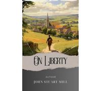 On Liberty: Unleash Your Freedom. Exploring John Stuart Mill's "On Liberty. The Original Classic (annotated)