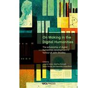 On Making in the Digital Humanities: The Scholarship of Digital Humanities Development in Honour of John Bradley