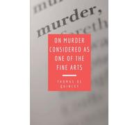 On Murder Considered as one of the Fine Arts: Including THREE MEMORABLE MURDERS, A SEQUEL TO 'MURDER CONSIDERED AS ONE OF THE FINE ARTS.