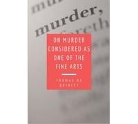On Murder Considered as one of the Fine Arts: Including THREE MEMORABLE MURDERS, A SEQUEL TO 'MURDER CONSIDERED AS ONE OF THE FINE ARTS.