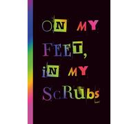 On My Feet, In My Scrubs: Funny Healthcare Worker Notebook | Plain Blank Lined Journal for Notes, Shift Reflections, Tasks & Daily Organization | Gift for Nurses, Therapists & Medical Staff