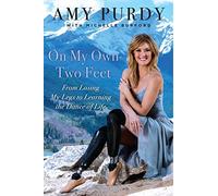 On My Own Two Feet: From Losing My Legs to Learning the Dance of Life: The Journey from Losing My Legs to Learning the Dance of Life