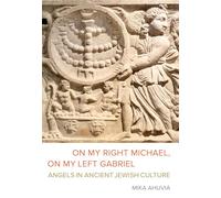 On My Right Michael, On My Left Gabriel: Angels in Ancient Jewish Culture