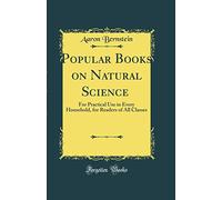 Popular Books on Natural Science : For Practical Use in Every Household, for Readers of All Classes (Classic Reprint)