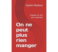 On ne peut plus rien manger: Enquête sur une peur organisée