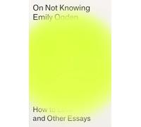 On Not Knowing: How to Love and Other Essays