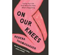 On Our Knees: Loving Your Life Even When You Hate What’s Happening