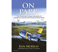 On Parr: The Stunning Combat Missions of American Fighter Ace, Colonel Ralph Parr