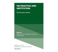 On Practice and Institution: Theorizing the Interface: 70 (Research in the Sociology of Organizations, 70)