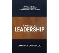 On Purpose Leadership: Master the Art of Leading Yourself to Inspire and Impact Others