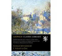 On Restoration, by E. Viollet-le-Duc and a Notice of His Works in Connection with the Historical Monuments of France