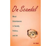On Scandal: Moral Disturbances in Society, Politics, and Art: 31 (Structural Analysis in the Social Sciences, Series Number 31)