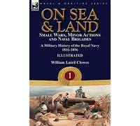 On Sea & Land: Small Wars, Minor Actions and Naval Brigades-A Military History of the Royal Navy Volume 1 1816-1856