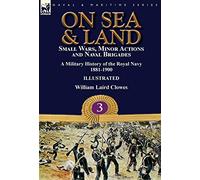On Sea & Land: Small Wars, Minor Actions and Naval Brigades-A Military History of the Royal Navy Volume 3 1881-1900