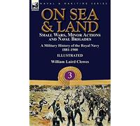 On Sea & Land: Small Wars, Minor Actions and Naval Brigades-A Military History of the Royal Navy Volume 3 1881-1900
