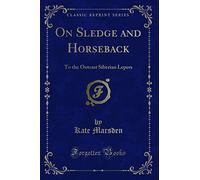 On Sledge and Horseback (Classic Reprint): To the Outcast Siberian Lepers: To the Outcast Siberian Lepers (Classic Reprint)
