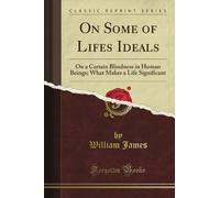 On Some of Life's Ideals: On a Certain Blindness in Human Beings; What Makes a Life Significant (Classic Reprint)