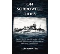 On Sorrowful Tides: The story of HMS Charybdis, her loss with HMS Limbourne in October 1943, and their enduring legacy in the Channel Islands