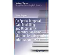 On Spatio-Temporal Data Modelling and Uncertainty Quantification Using Machine Learning and Information Theory (Springer Theses)