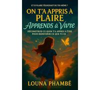 On t’a appris à plaire. Apprends à vivre.: Déconstruis ce qu’on t’a appris à être pour redevenir ce que tu es