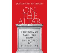 On the Altar : A History of Sacrifice from the Sacred to the Secular