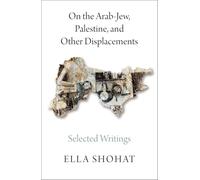 On the Arab-Jew, Palestine, and Other Displacements: Selected Writings of Ella Shohat