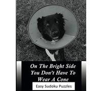 ON THE BRIGHT SIDE YOU DON'T HAVE TO WEAR A CONE: EASY SUDOKU PUZZLES | GET WELL SOON ACTIVITY BOOK FOR ADULTS | 100 LARGE PRINT EASY SUDOKU PUZZLE BOOK | DOG THEMED GET WELL SOON
