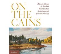 On the Cains: Atlantic Salmon and Sea-Run Brook Trout on the Miramichi's Greatest Tributary