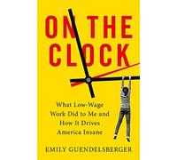 On the Clock: What Low-Wage Work Did to Me and How It Drives America Insane