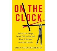 On the Clock: What Low-Wage Work Did to Me and How It Drives America Insane