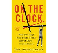 On the Clock: What Low-Wage Work Did to Me and How It Drives America Insane