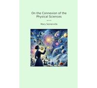 On the Connexion of the Physical Sciences (Classic Books)