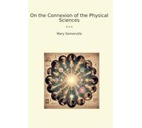 On the Connexion of the Physical Sciences (Classic Books)