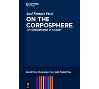 On the Corposphere: Anthroposemiotics of the Body: 33 (Semiotics, Communication and Cognition [SCC], 33)