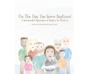On The Day You Were Baptized: A Sacramental Explanation of Baptism for Children