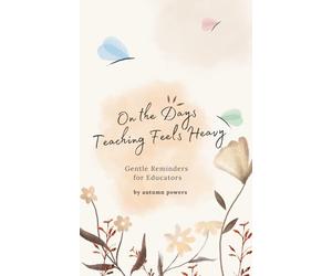 On The Days Teaching Feels Heavy: Gentle Reminders for Educators (The On the Days It Feels Heavy Series)