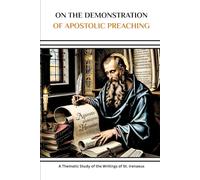On the Demonstration of Apostolic Preaching: A Thematic Study of the Writings of St. Irenaeus (Saint Irenaeus Collection: Two Volumes on the Bishop Who Crushed Gnosticism)
