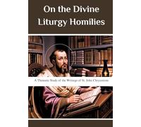 On the Divine Liturgy Homilies: A Thematic Study of the Writings of St. John Chrysostom (St. John Chrysostom Collection: Four Volumes on the Golden-Mouthed Preacher Who Reformed Constantinople)