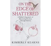 On the Edge of Shattered: A Mother's Experience of Discovering Freedom Through Sobriety
