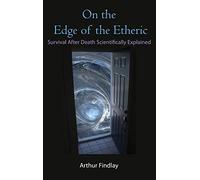 On the Edge of the Etheric: Survival After Death Scientifically Explained