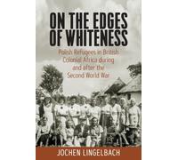 On the Edges of Whiteness : Polish Refugees in British Colonial Africa during and after the Second World War