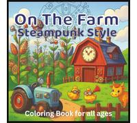 On The Farm Steampunk Style Coloring Book for All Ages: A Whimsical Steampunk Adventure with Farm Animals, Machines & Creative Fun for All Ages