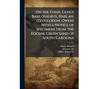 On the Fossil Genus Basilosaurus, Harlan, (Zeuglodon, Owen) With a Notice of Specimens From the Eocene Green Sand of South Carolina