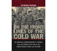 On the Front Lines of the Cold War: An American Correspondent's Journal from the Chinese Civil War to the Cuban Missile Crisis and Vietnam (From Our Own Correspondent)
