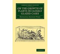 On the Growth of Plants in Closely Glazed Cases (Cambridge Library Collection - Botany and Horticulture)