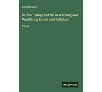 On the History and Art of Warming and Ventilating Rooms and Buildings: Vol. II