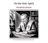 On the Holy Spirit (De Spiritu Sancto): A Thematic Study of the Writings of St. Basil the Great (The Saint Basil the Great Series: Four Volumes on the ... Father Who Saved Orthodox Christianity)