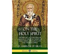 On the Holy Spirit: The History and Mysterious Origins of the Holy Trinity of Jesus Christ, the Lord God, and the Holy Spirit