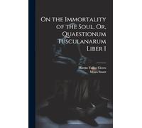 On the Immortality of the Soul, Or, Quaestionum Tusculanarum Liber I