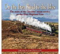 On the Iron Road to the Isles: The Story of the 'Jacobite' Steam Service on the West Highland Line